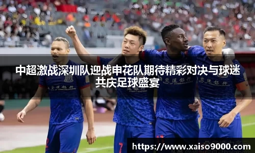 中超激战深圳队迎战申花队期待精彩对决与球迷共庆足球盛宴