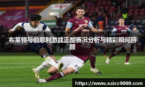 布莱顿与伯恩利激战正酣赛况分析与精彩瞬间回顾