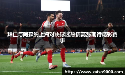 拜仁与阿森纳上海对决球迷热情高涨期待精彩赛事