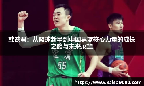 韩德君：从篮球新星到中国男篮核心力量的成长之路与未来展望