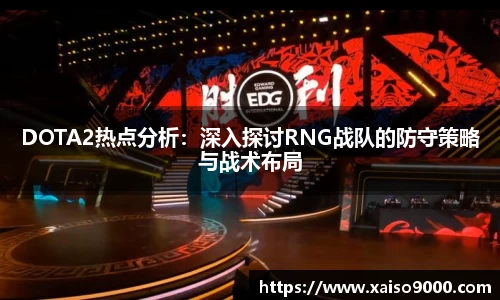 DOTA2热点分析：深入探讨RNG战队的防守策略与战术布局