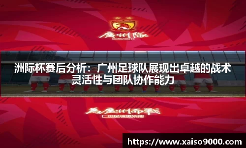 洲际杯赛后分析：广州足球队展现出卓越的战术灵活性与团队协作能力