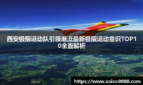 西安极限运动队引领潮流最新极限运动意识TOP10全面解析